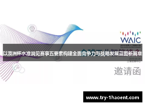 以澳洲杯水准洞见赛事五要素构建全面竞争力与战略发展蓝图新篇章 以澳洲杯水准洞见赛事五要素构建全面竞争力与战略发展蓝图新篇章