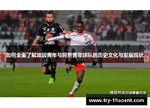如何全面了解埃因青年与阿贾青年球队的历史文化与发展现状 如何全面了解埃因青年与阿贾青年球队的历史文化与发展现状
