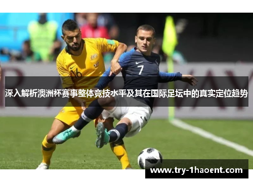 深入解析澳洲杯赛事整体竞技水平及其在国际足坛中的真实定位趋势 深入解析澳洲杯赛事整体竞技水平及其在国际足坛中的真实定位趋势