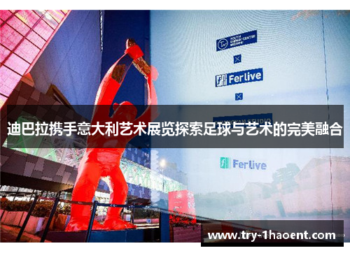 迪巴拉携手意大利艺术展览探索足球与艺术的完美融合 迪巴拉携手意大利艺术展览探索足球与艺术的完美融合