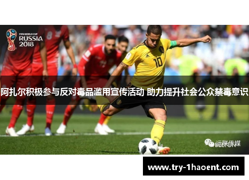 阿扎尔积极参与反对毒品滥用宣传活动 助力提升社会公众禁毒意识 阿扎尔积极参与反对毒品滥用宣传活动 助力提升社会公众禁毒意识