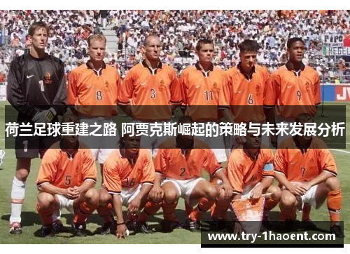 荷兰足球重建之路 阿贾克斯崛起的策略与未来发展分析