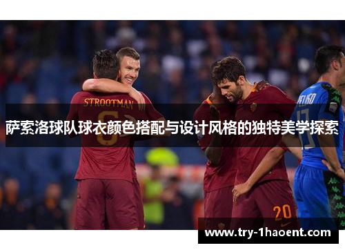 萨索洛球队球衣颜色搭配与设计风格的独特美学探索 萨索洛球队球衣颜色搭配与设计风格的独特美学探索