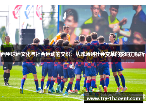 西甲球迷文化与社会运动的交织：从球场到社会变革的影响力解析