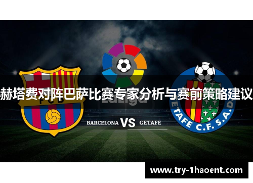 赫塔费对阵巴萨比赛专家分析与赛前策略建议 赫塔费对阵巴萨比赛专家分析与赛前策略建议