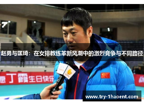 赵勇与匡琦:在女排教练革新风潮中的激烈竞争与不同路径 赵勇与匡琦:在女排教练革新风潮中的激烈竞争与不同路径
