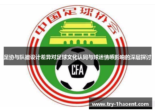足协与队徽设计差异对足球文化认同与球迷情感影响的深层探讨 足协与队徽设计差异对足球文化认同与球迷情感影响的深层探讨