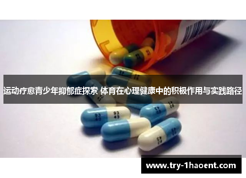 运动疗愈青少年抑郁症探索 体育在心理健康中的积极作用与实践路径