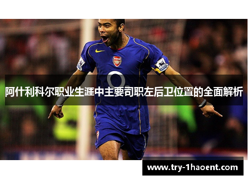 阿什利科尔职业生涯中主要司职左后卫位置的全面解析