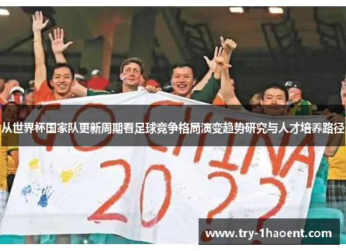 从世界杯国家队更新周期看足球竞争格局演变趋势研究与人才培养路径