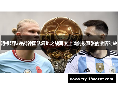 阿根廷队迎战德国队复仇之战再度上演剑拔弩张的激情对决 阿根廷队迎战德国队复仇之战再度上演剑拔弩张的激情对决