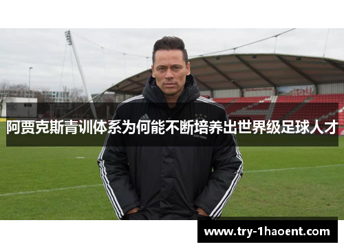 阿贾克斯青训体系为何能不断培养出世界级足球人才