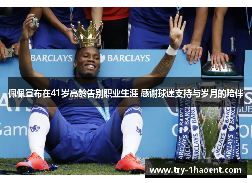佩佩宣布在41岁高龄告别职业生涯 感谢球迷支持与岁月的陪伴 佩佩宣布在41岁高龄告别职业生涯 感谢球迷支持与岁月的陪伴