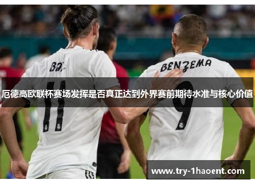厄德高欧联杯赛场发挥是否真正达到外界赛前期待水准与核心价值 厄德高欧联杯赛场发挥是否真正达到外界赛前期待水准与核心价值