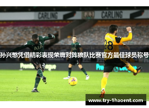 孙兴慜凭借精彩表现荣膺对阵狼队比赛官方最佳球员称号 孙兴慜凭借精彩表现荣膺对阵狼队比赛官方最佳球员称号