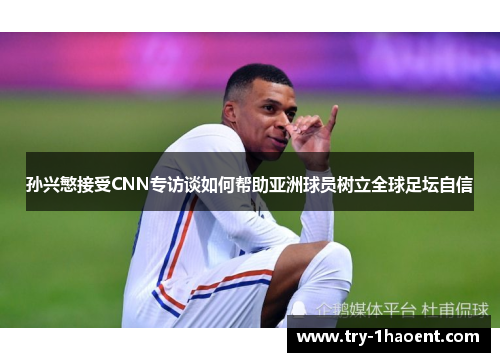 孙兴慜接受CNN专访谈如何帮助亚洲球员树立全球足坛自信 孙兴慜接受CNN专访谈如何帮助亚洲球员树立全球足坛自信
